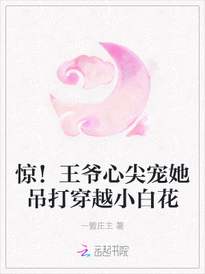 惊！王爷心尖宠她吊打穿越小白花