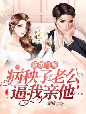 新婚当晚,病秧子老公逼我亲他