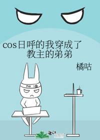 cos日呼的我穿成了教主的弟弟