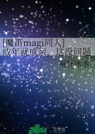 [魔笛magi]成年就成亲,这没问题？！