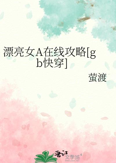 漂亮女A在线攻略[gb快穿]