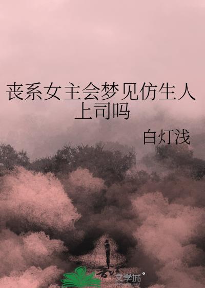 丧系女主会梦见仿生人上司吗