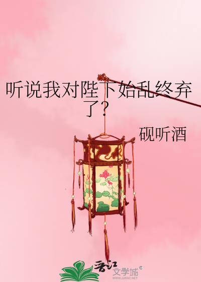 听说我对陛下始乱终弃了？