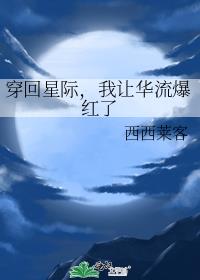 穿回星际,我让华流爆红了