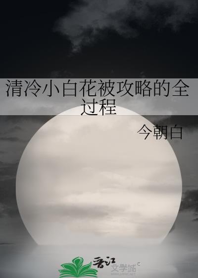 清冷小白花被攻略的全过程