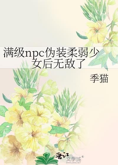 满级npc伪装柔弱少女后无敌了