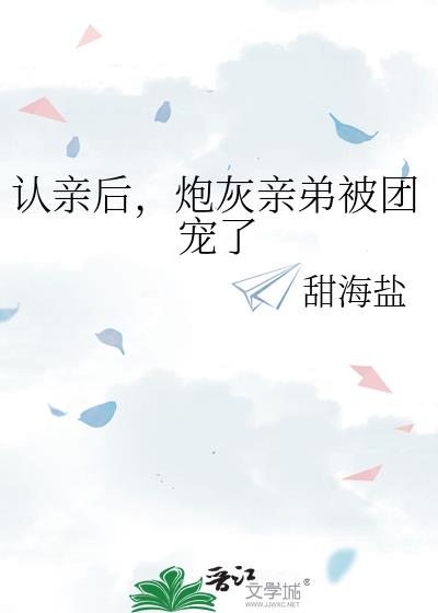 认亲后,炮灰亲弟被团宠了