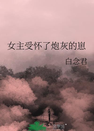 女主受怀了炮灰的崽