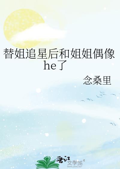 替姐追星后和姐姐偶像he了