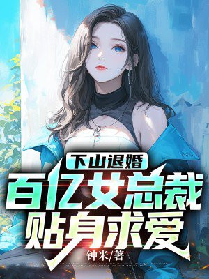 下山退婚，百亿女总裁贴身求爱