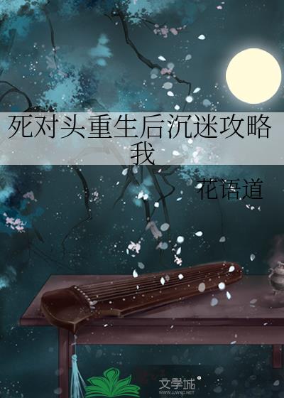 死对头重生后沉迷攻略我